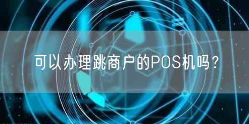 可以办理跳商户的POS机吗?